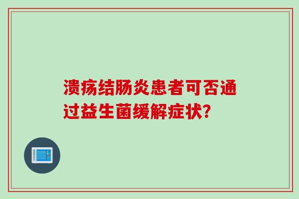 溃疡结患者可否通过益生菌缓解症状？