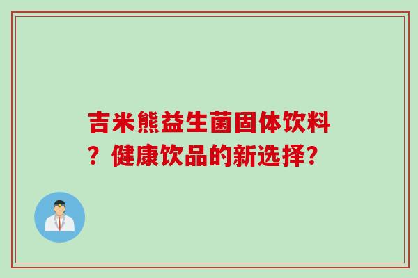 吉米熊益生菌固体饮料？健康饮品的新选择？