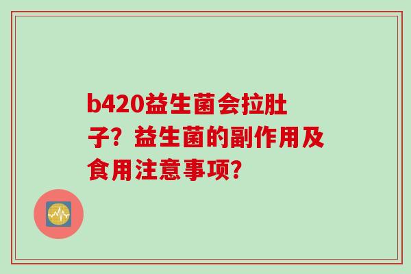 b420益生菌会拉肚子？益生菌的副作用及食用注意事项？