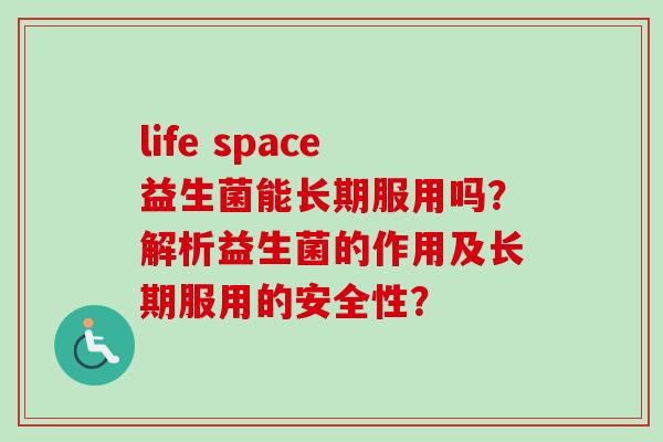 life space益生菌能长期服用吗？解析益生菌的作用及长期服用的安全性？