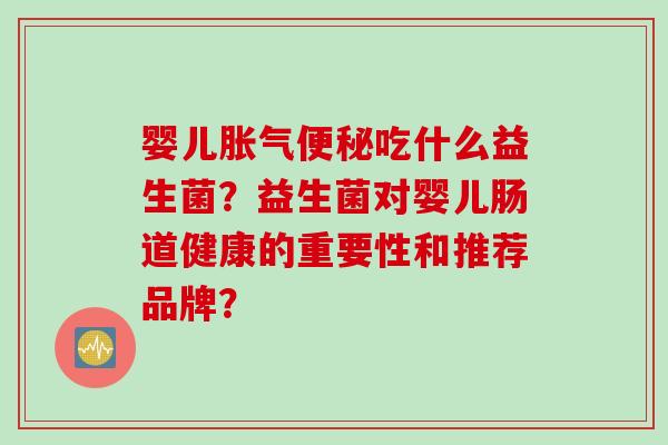 婴儿吃什么益生菌？益生菌对婴儿肠道健康的重要性和推荐品牌？