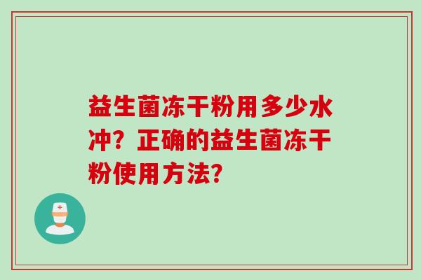 益生菌冻干粉用多少水冲？正确的益生菌冻干粉使用方法？