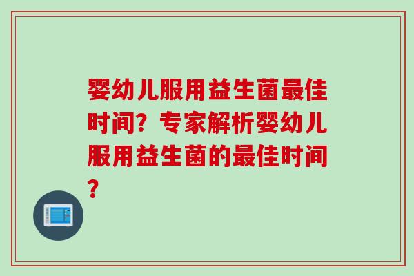 婴幼儿服用益生菌佳时间？专家解析婴幼儿服用益生菌的佳时间？