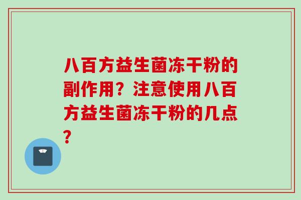 八百方益生菌冻干粉的副作用？注意使用八百方益生菌冻干粉的几点？