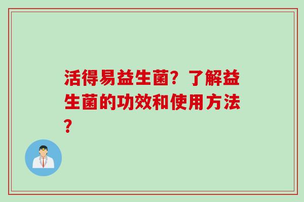 活得易益生菌？了解益生菌的功效和使用方法？