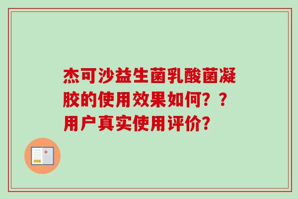 杰可沙益生菌乳酸菌凝胶的使用效果如何？？用户真实使用评价？