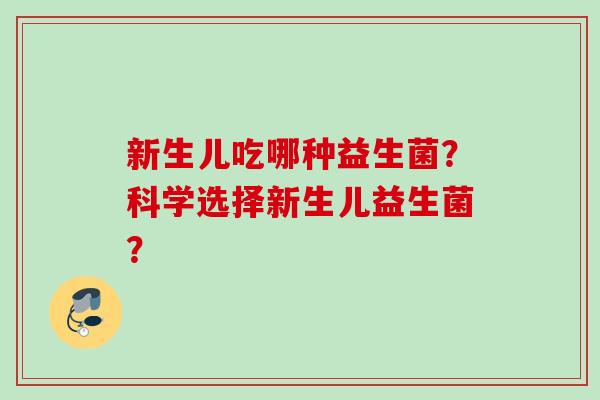 新生儿吃哪种益生菌？科学选择新生儿益生菌？