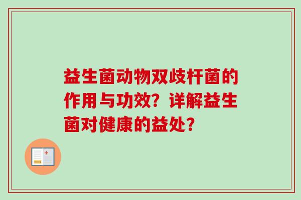 益生菌动物双歧杆菌的作用与功效？详解益生菌对健康的益处？