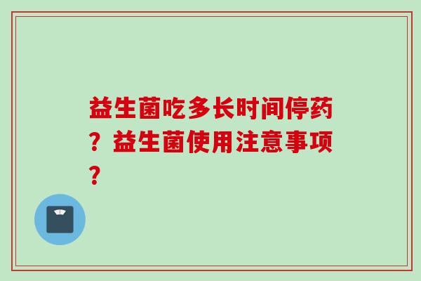 益生菌吃多长时间停药？益生菌使用注意事项？