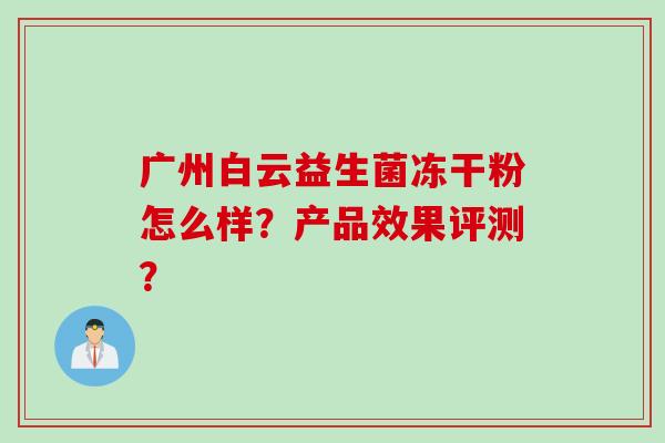 广州白云益生菌冻干粉怎么样？产品效果评测？