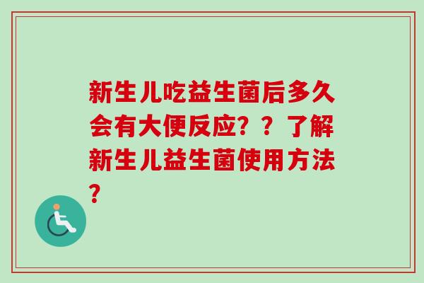 新生儿吃益生菌后多久会有大便反应？？了解新生儿益生菌使用方法？