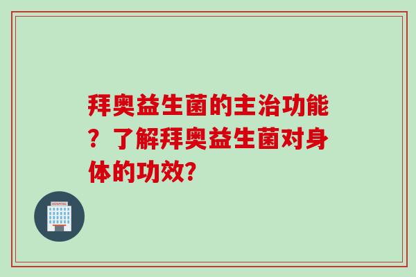 拜奥益生菌的主功能?了解拜奥益生菌对身体的功效? 拜奥益生菌的主功能?了解拜奥益生菌对身体的功效?