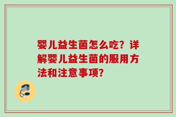 婴儿益生菌怎么吃?详解婴儿益生菌的服用方法和注意事项? 婴儿益生菌怎么吃?详解婴儿益生菌的服用方法和注意事项?