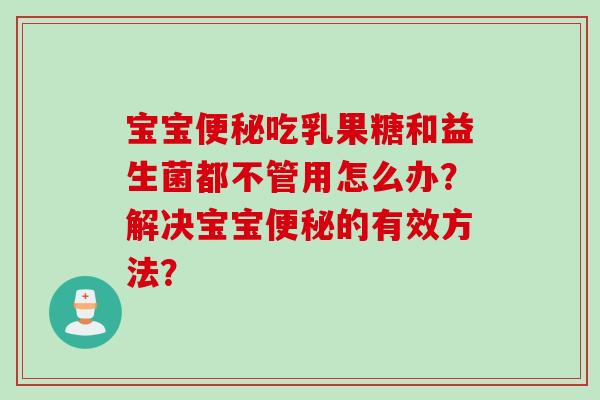 宝宝吃乳果糖和益生菌都不管用怎么办？解决宝宝的有效方法？