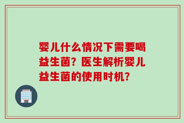 婴儿什么情况下需要喝益生菌?医生解析婴儿益生菌的使用时机? 婴儿什么情况下需要喝益生菌?医生解析婴儿益生菌的使用时机?