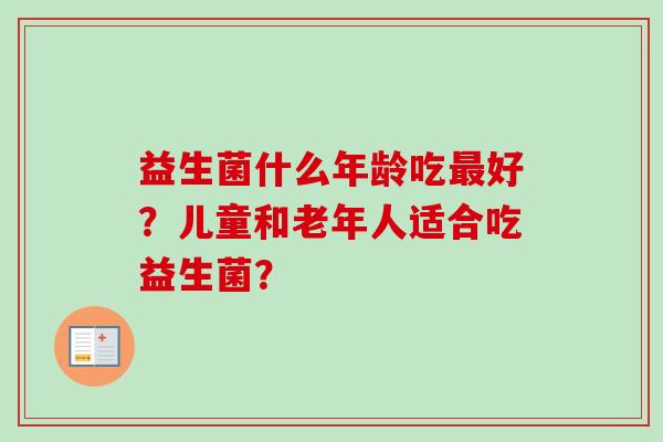 益生菌什么年龄吃好？儿童和老年人适合吃益生菌？
