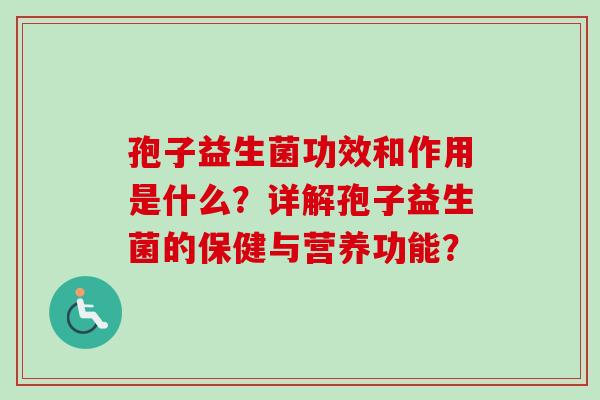 孢子益生菌功效和作用是什么？详解孢子益生菌的保健与营养功能？