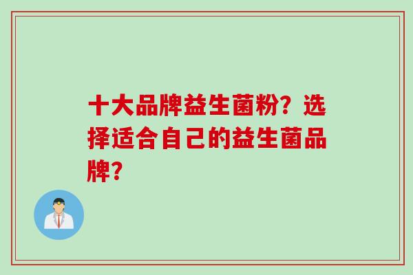 十大品牌益生菌粉？选择适合自己的益生菌品牌？