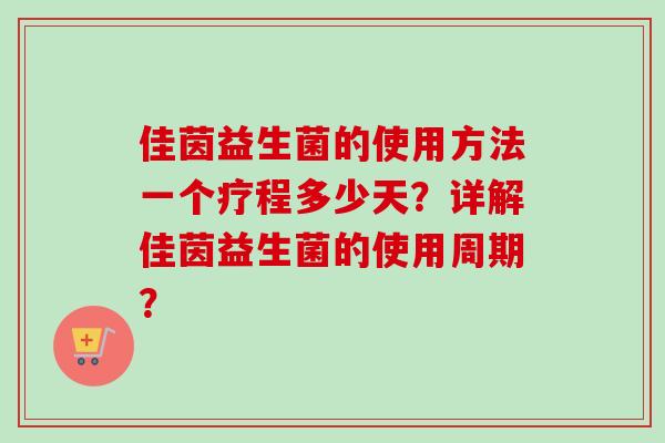 佳茵益生菌的使用方法一个疗程多少天？详解佳茵益生菌的使用周期？