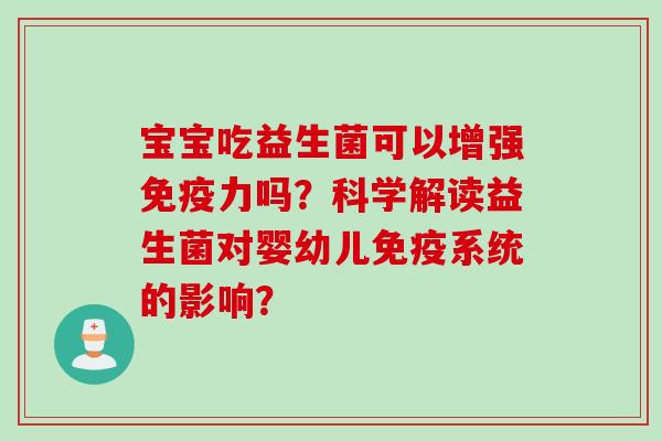 宝宝吃益生菌可以增强力吗？科学解读益生菌对婴幼儿系统的影响？