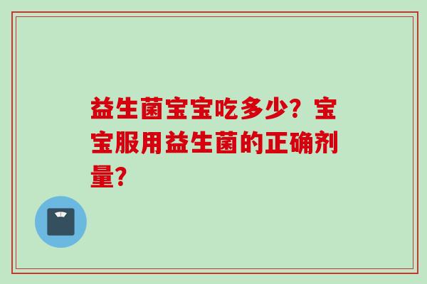 益生菌宝宝吃多少？宝宝服用益生菌的正确剂量？