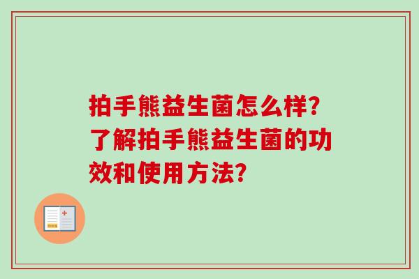 拍手熊益生菌怎么样？了解拍手熊益生菌的功效和使用方法？