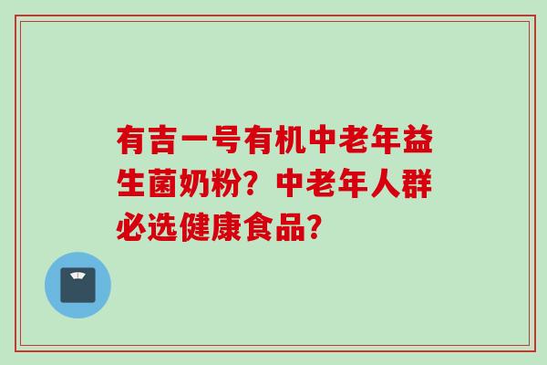 有吉一号有机中老年益生菌奶粉？中老年人群必选健康食品？