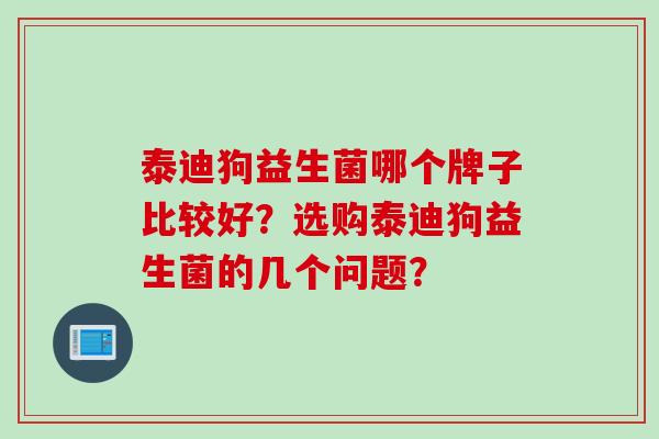 泰迪狗益生菌哪个牌子比较好？选购泰迪狗益生菌的几个问题？