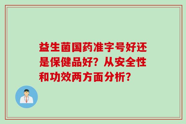 益生菌国药准字号好还是保健品好？从安全性和功效两方面分析？