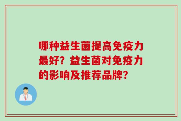 哪种益生菌提高力好？益生菌对力的影响及推荐品牌？