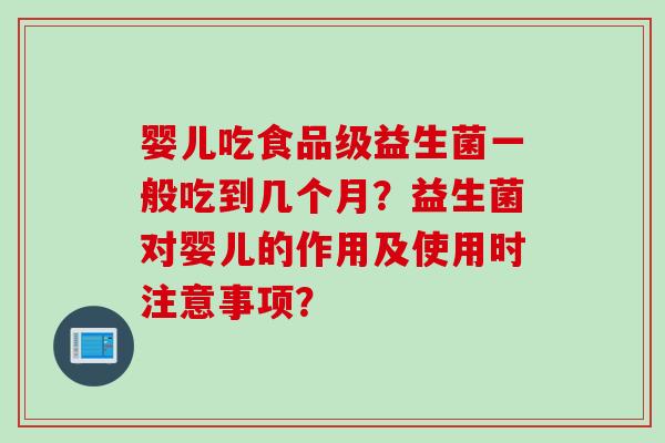 婴儿吃食品级益生菌一般吃到几个月？益生菌对婴儿的作用及使用时注意事项？