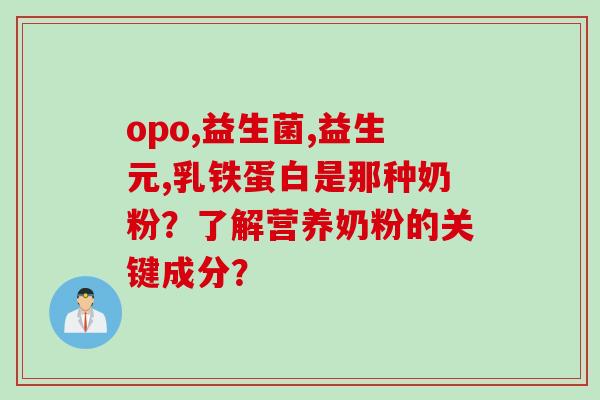 opo,益生菌,益生元,乳铁蛋白是那种奶粉？了解营养奶粉的关键成分？