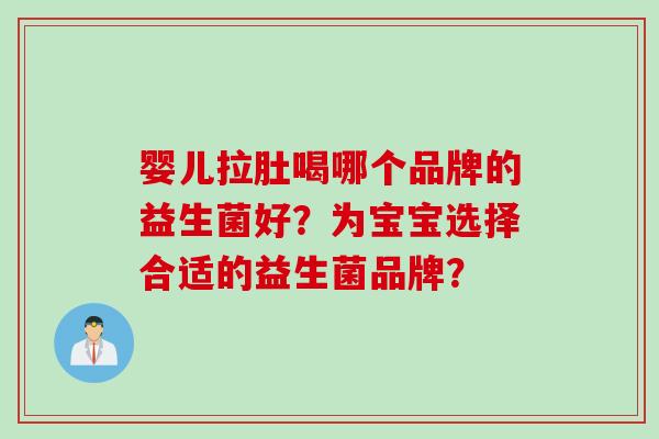 婴儿拉肚喝哪个品牌的益生菌好？为宝宝选择合适的益生菌品牌？