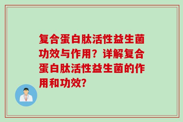 复合蛋白肽活性益生菌功效与作用？详解复合蛋白肽活性益生菌的作用和功效？