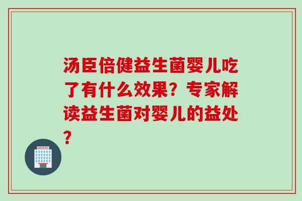 汤臣倍健益生菌婴儿吃了有什么效果？专家解读益生菌对婴儿的益处？