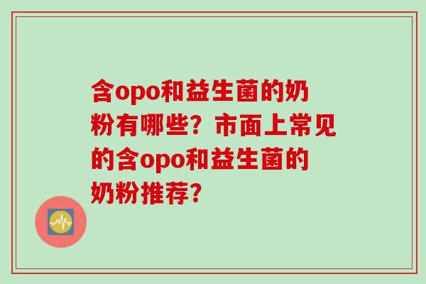 含opo和益生菌的奶粉有哪些？市面上常见的含opo和益生菌的奶粉推荐？