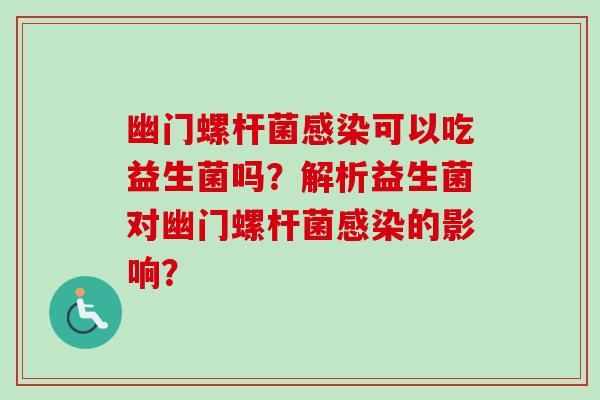 幽门螺杆菌可以吃益生菌吗？解析益生菌对幽门螺杆菌的影响？