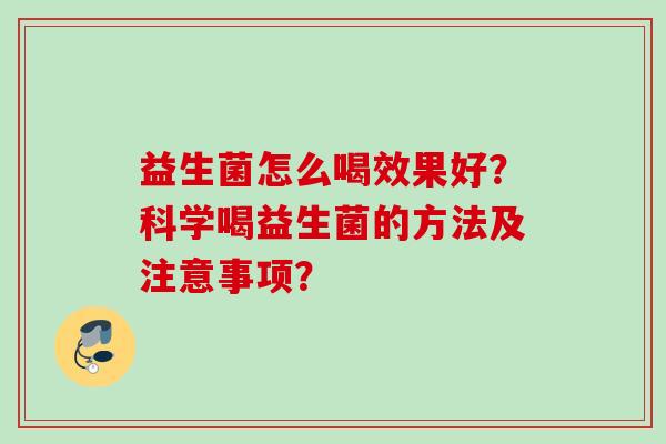 益生菌怎么喝效果好？科学喝益生菌的方法及注意事项？