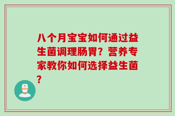 八个月宝宝如何通过益生菌调理肠胃？营养专家教你如何选择益生菌？