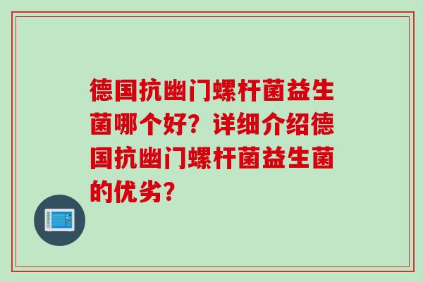 德国抗幽门螺杆菌益生菌哪个好？详细介绍德国抗幽门螺杆菌益生菌的优劣？
