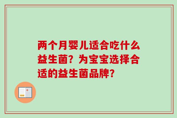 两个月婴儿适合吃什么益生菌？为宝宝选择合适的益生菌品牌？