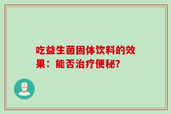 吃益生菌固体饮料的效果：能否？