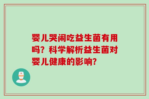 婴儿哭闹吃益生菌有用吗？科学解析益生菌对婴儿健康的影响？