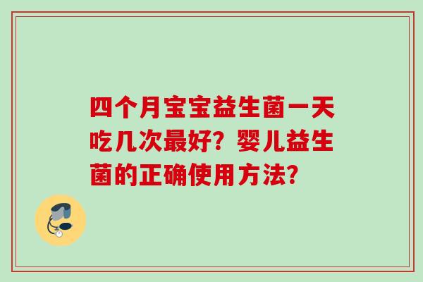 四个月宝宝益生菌一天吃几次好？婴儿益生菌的正确使用方法？
