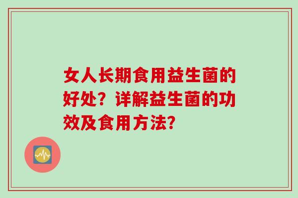 女人长期食用益生菌的好处？详解益生菌的功效及食用方法？