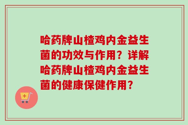 哈药牌山楂鸡内金益生菌的功效与作用？详解哈药牌山楂鸡内金益生菌的健康保健作用？