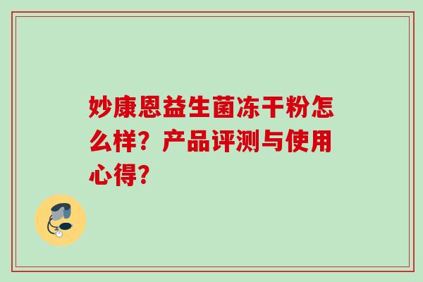 妙康恩益生菌冻干粉怎么样？产品评测与使用心得？