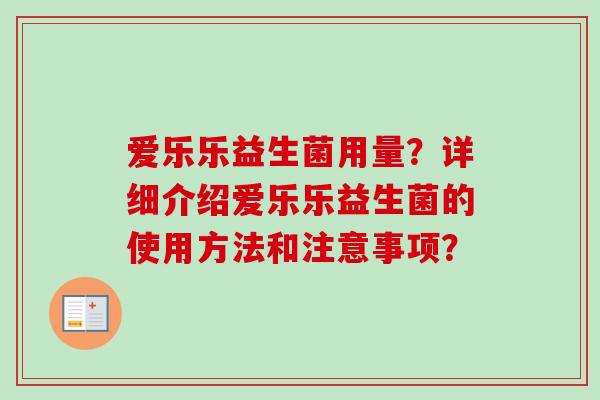 爱乐乐益生菌用量？详细介绍爱乐乐益生菌的使用方法和注意事项？