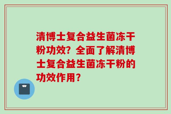 清博士复合益生菌冻干粉功效？全面了解清博士复合益生菌冻干粉的功效作用？