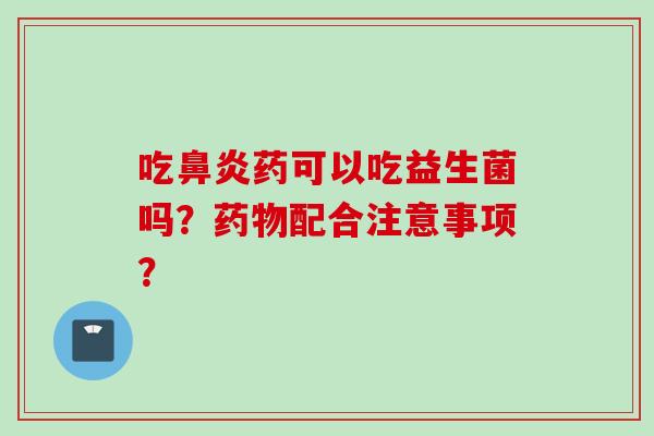 吃药可以吃益生菌吗?配合注意事项? 吃药可以吃益生菌吗?配合注意事项?